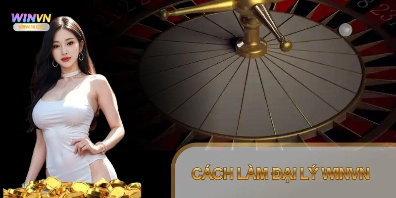 Cách làm đại lý Winvn là mô hình được triển khai bài bản